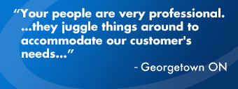 Your people are very professional. …they juggle things around to accommodate our customer’s needs…