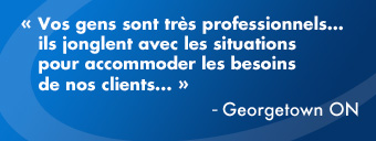 Vos gens sont très professionnels… ils jonglent avec les situations pour accommoder les besoins de nos clients…