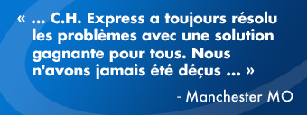 …C.H. Express a toujours résolu les problèmes avec une solution gagnante pour tous. Nous n’avons jamais été déçus…